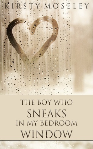 The Boy Who Sneaks in My Bedroom Window by Kirsty Moseley